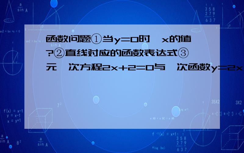 函数问题①当y=0时,x的值?②直线对应的函数表达式③一元一次方程2x+2=0与一次函数y=2x+2有什么联系?