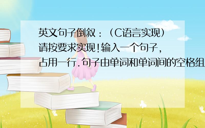 英文句子倒叙：（C语言实现）请按要求实现!输入一个句子,占用一行.句子由单词和单词间的空格组成.单词只有小写字母.单词之间由空格隔开.单词之间不会有多个空格.每个句子至多有1000个