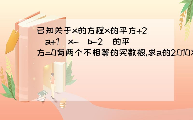 已知关于x的方程x的平方+2(a+1)x-(b-2)的平方=0有两个不相等的实数根,求a的2010次