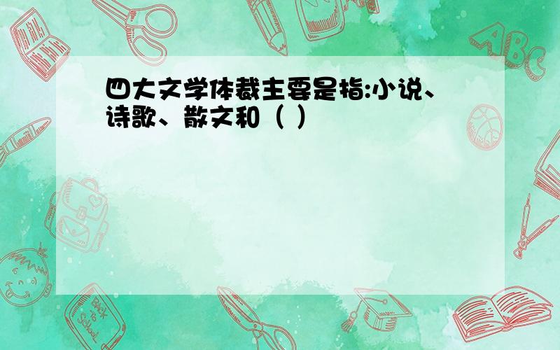 四大文学体裁主要是指:小说、诗歌、散文和（ ）