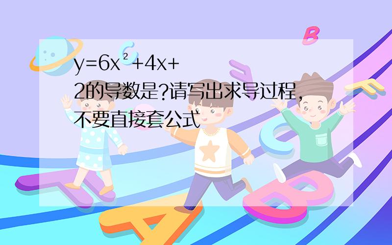 y=6x²+4x+2的导数是?请写出求导过程,不要直接套公式