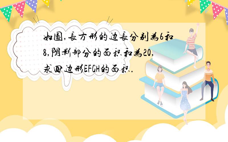 如图,长方形的边长分别为6和8,阴影部分的面积和为20,求四边形EFGH的面积.