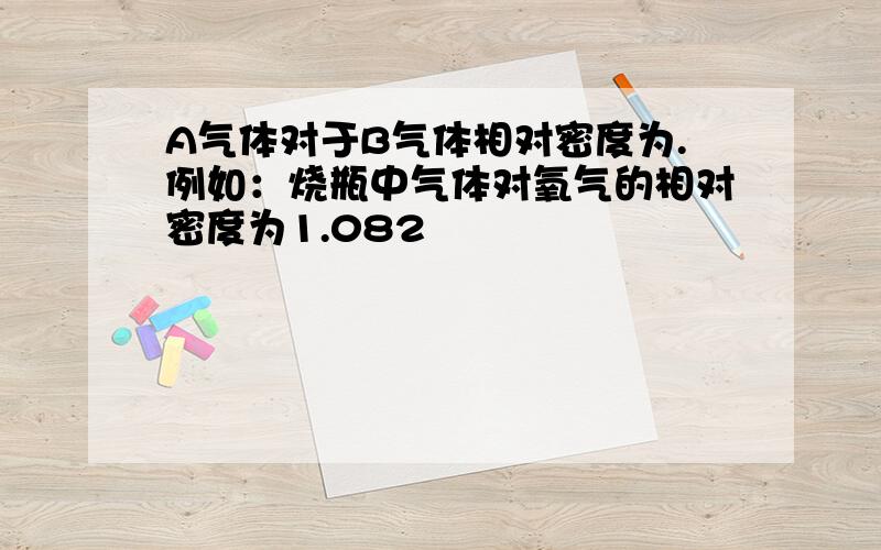 A气体对于B气体相对密度为.例如：烧瓶中气体对氧气的相对密度为1.082