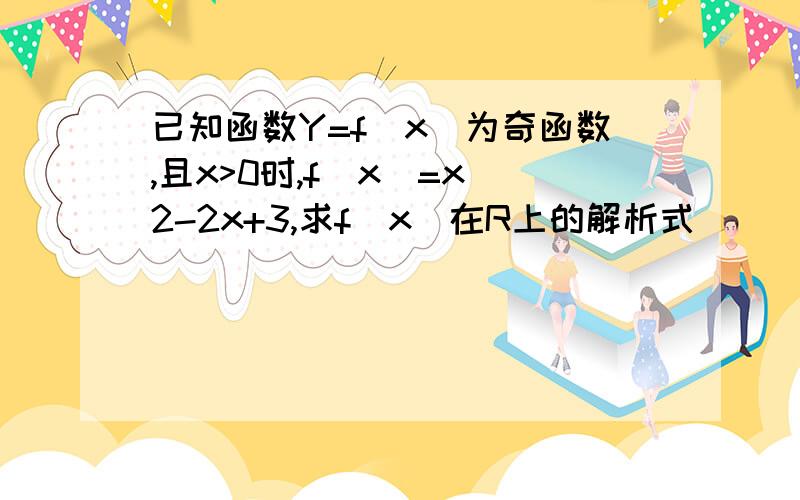 已知函数Y=f(x)为奇函数,且x>0时,f(x)=x^2-2x+3,求f(x)在R上的解析式