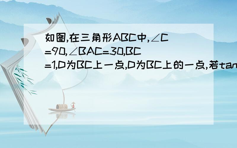 如图,在三角形ABC中,∠C=90,∠BAC=30,BC=1,D为BC上一点,D为BC上的一点,若tan∠ADC,是方程3（x平方+x平方分之一）-5（x+x分之一）-2=0的一个较大的根.求CD的长（结果保留根号）