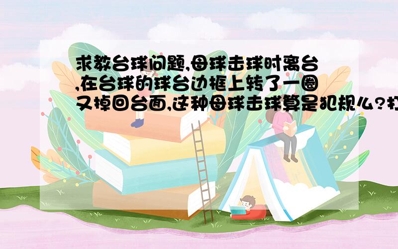 求教台球问题,母球击球时离台,在台球的球台边框上转了一圈又掉回台面,这种母球击球算是犯规么?打美式桌球时,如果母球击出球台,但没有掉出球台,只是在球台桌沿上溜了一圈又回到球台上