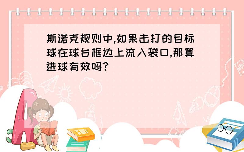 斯诺克规则中,如果击打的目标球在球台框边上流入袋口,那算进球有效吗?