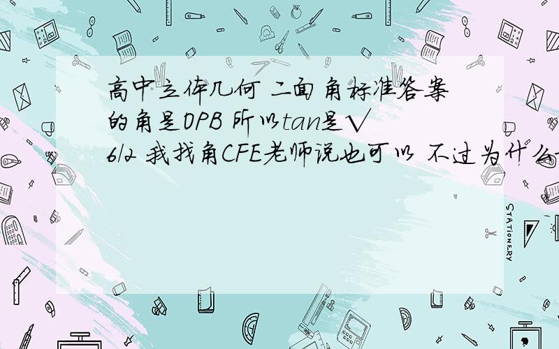 高中立体几何 二面角标准答案的角是OPB 所以tan是√6/2 我找角CFE老师说也可以 不过为什么求出没有1/2