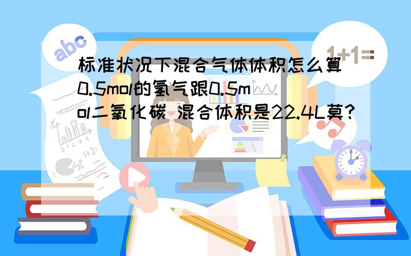 标准状况下混合气体体积怎么算0.5mol的氢气跟0.5mol二氧化碳 混合体积是22.4L莫?