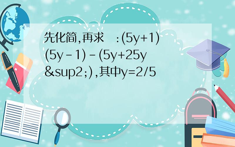 先化简,再求徝:(5y+1)(5y-1)-(5y+25y²),其中y=2/5