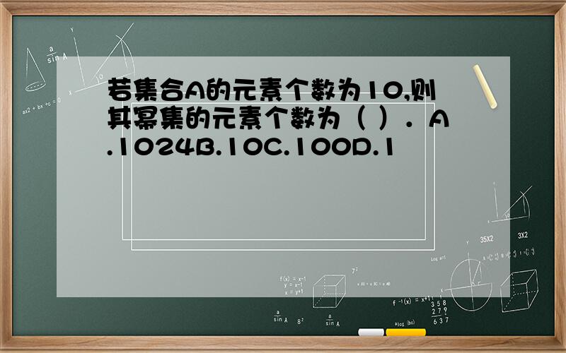 若集合A的元素个数为10,则其幂集的元素个数为（ ）．A.1024B.10C.100D.1