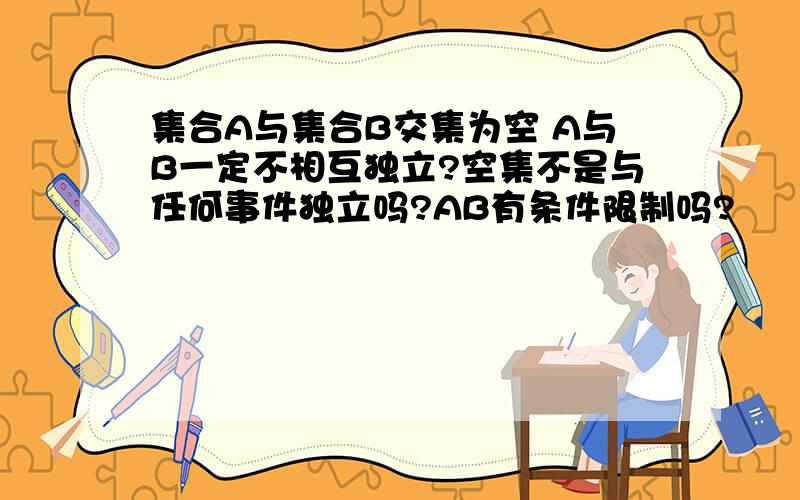 集合A与集合B交集为空 A与B一定不相互独立?空集不是与任何事件独立吗?AB有条件限制吗?