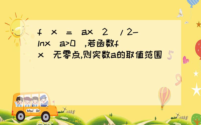 f(x)=(ax^2)/2-lnx(a>0),若函数f(x)无零点,则实数a的取值范围