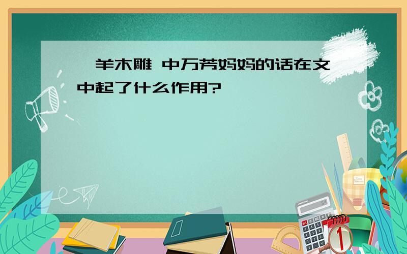 羚羊木雕 中万芳妈妈的话在文中起了什么作用?