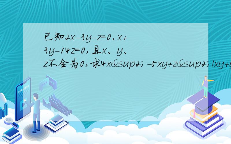 已知2x-3y-z=0,x+3y-14z=0,且x、y、z不全为0,求4x²-5xy+z²/xy+yz+zx的值.已知2x-3y-z=0,x+3y-14z=0,且x、y、z不全为0,求4x²-5xy+z²/xy+yz+zx的值.