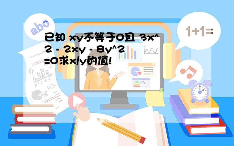 已知 xy不等于0且 3x^2 - 2xy - 8y^2=0求x/y的值!