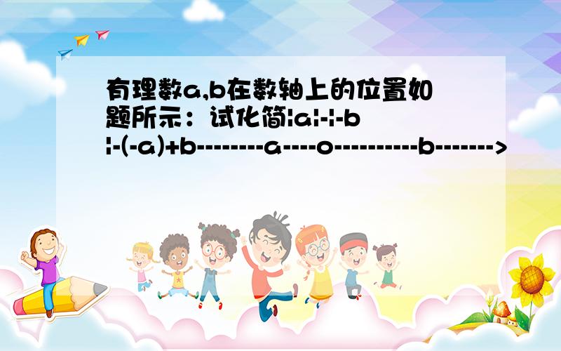 有理数a,b在数轴上的位置如题所示：试化简|a|-|-b|-(-a)+b--------a----o----------b------->