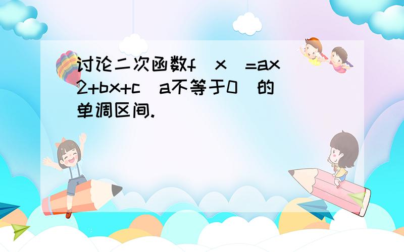 讨论二次函数f(x)=ax^2+bx+c(a不等于0）的单调区间.