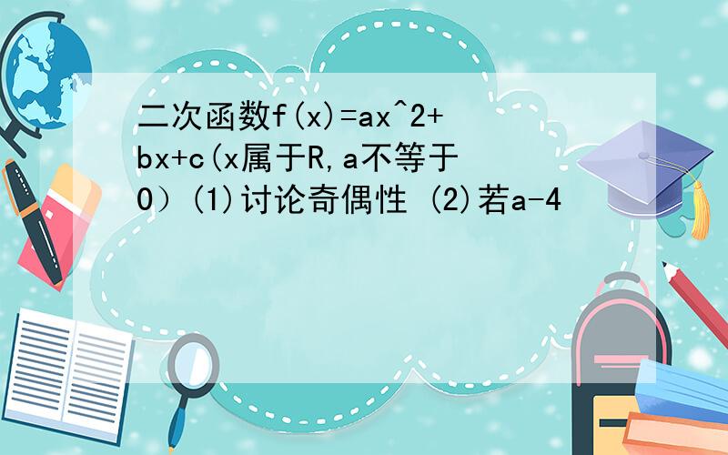 二次函数f(x)=ax^2+bx+c(x属于R,a不等于0）(1)讨论奇偶性 (2)若a-4