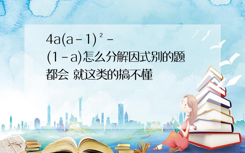 4a(a-1)²-(1-a)怎么分解因式别的题都会 就这类的搞不懂