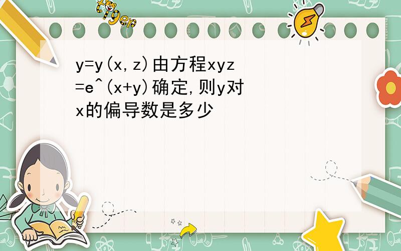 y=y(x,z)由方程xyz=e^(x+y)确定,则y对x的偏导数是多少