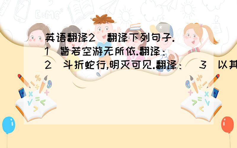 英语翻译2．翻译下列句子.（1）皆若空游无所依.翻译：（2）斗折蛇行,明灭可见.翻译：（3）以其境过清,不可久居,乃记之而去.翻译：（4）凄神寒骨,悄怆幽送.翻译：