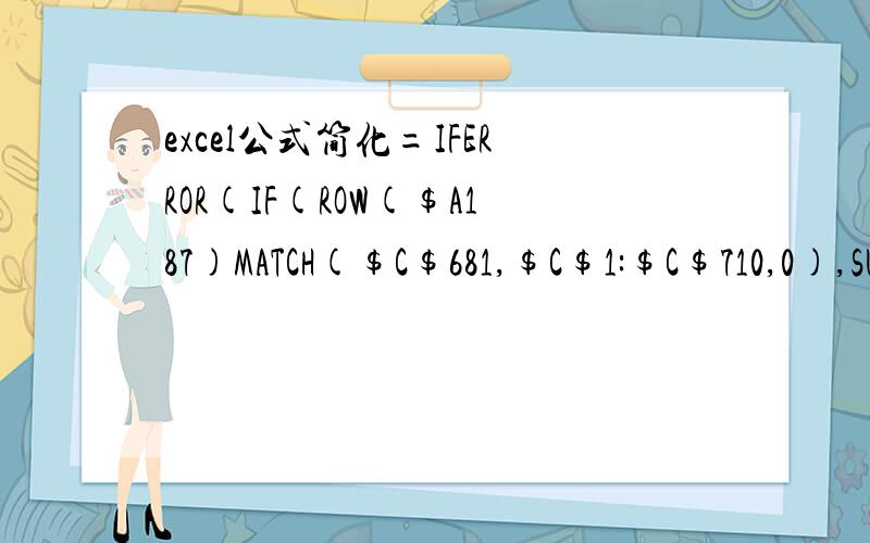 excel公式简化=IFERROR(IF(ROW($A187)MATCH($C$681,$C$1:$C$710,0),SUM(OFFSET(原始计算!$A$1,MATCH(RIGHT($C187,2)&