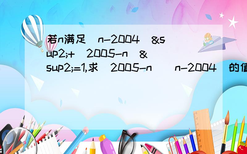 若n满足(n-2004)²+(2005-n)²=1,求(2005-n)(n-2004)的值