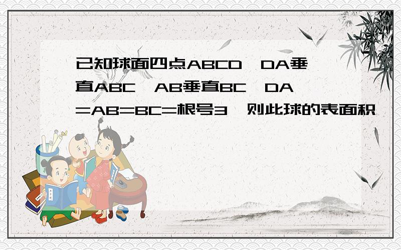 已知球面四点ABCD,DA垂直ABC,AB垂直BC,DA=AB=BC=根号3,则此球的表面积