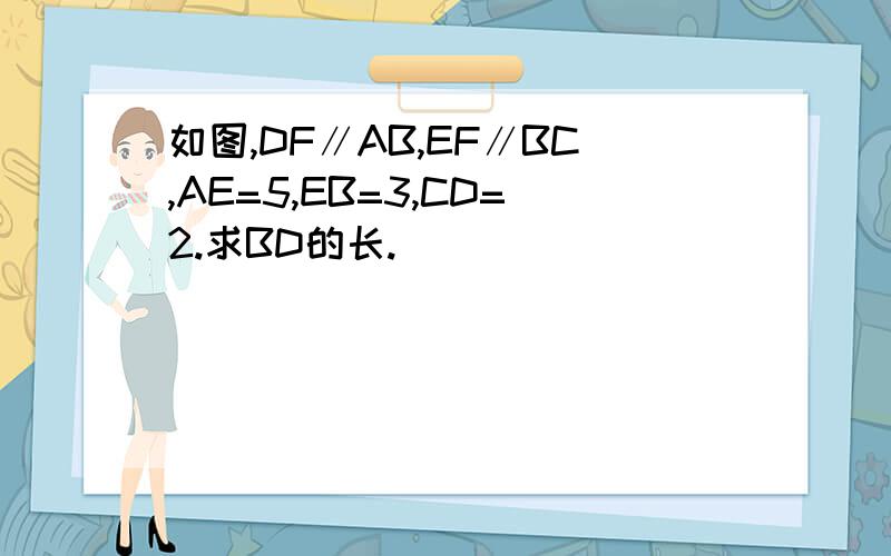 如图,DF∥AB,EF∥BC,AE=5,EB=3,CD=2.求BD的长.