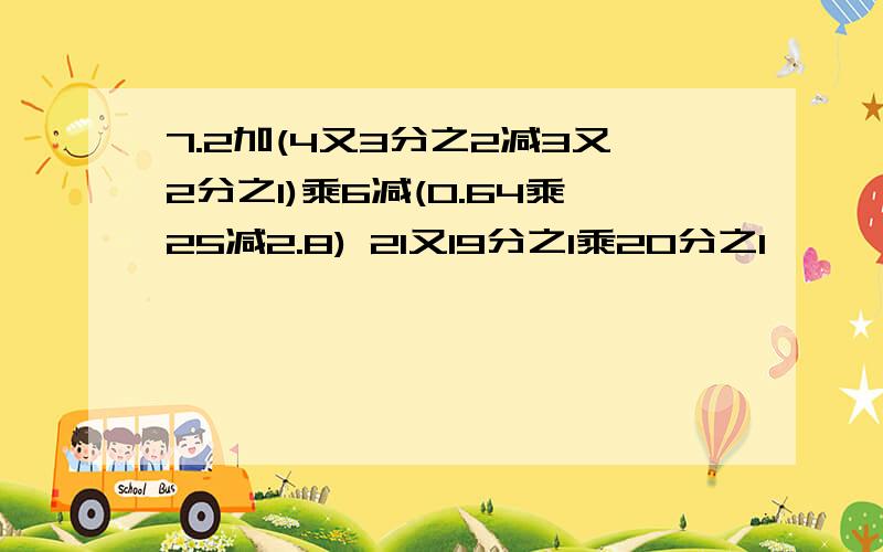 7.2加(4又3分之2减3又2分之1)乘6减(0.64乘25减2.8) 21又19分之1乘20分之1