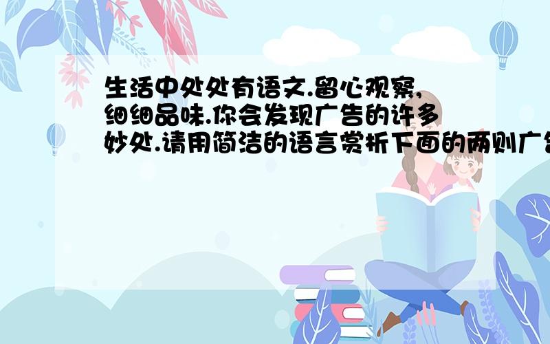 生活中处处有语文.留心观察,细细品味.你会发现广告的许多妙处.请用简洁的语言赏析下面的两则广告语.面对面的爱!（方便面广告语）牛奶香浓,丝般感受.（德芙巧克力广告语）