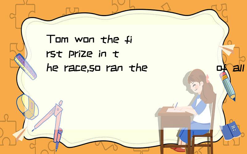 Tom won the first prize in the race,so ran the _____ of all