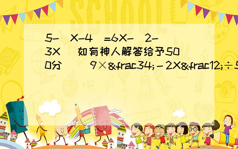 5-(X-4)=6X-(2-3X) 如有神人解答给予500分 [（9×¾－2X½÷5‰×12℅)≈74≠74(℉×℅℃)－(2かと5ぬべ0ど)]×2B