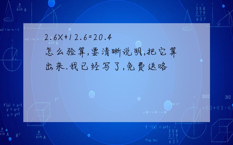 2.6X+12.6=20.4怎么验算,要清晰说明,把它算出来.我已经写了,免费送咯