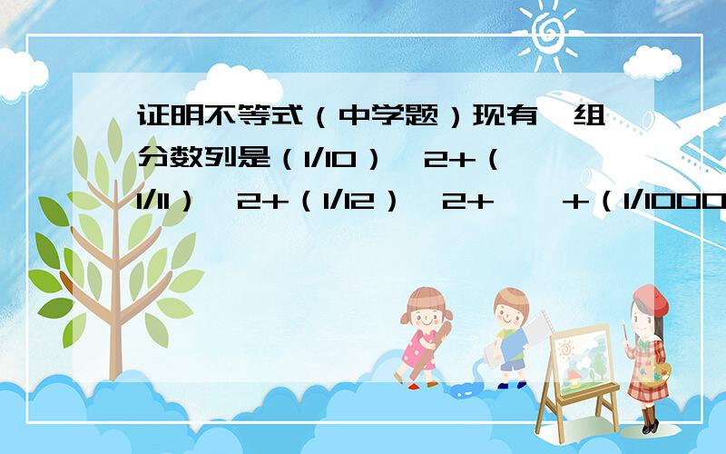 证明不等式（中学题）现有一组分数列是（1/10）^2+（1/11）^2+（1/12）^2+……+（1/1000）^2试证明该数列是大于0.099且小于0.111的.