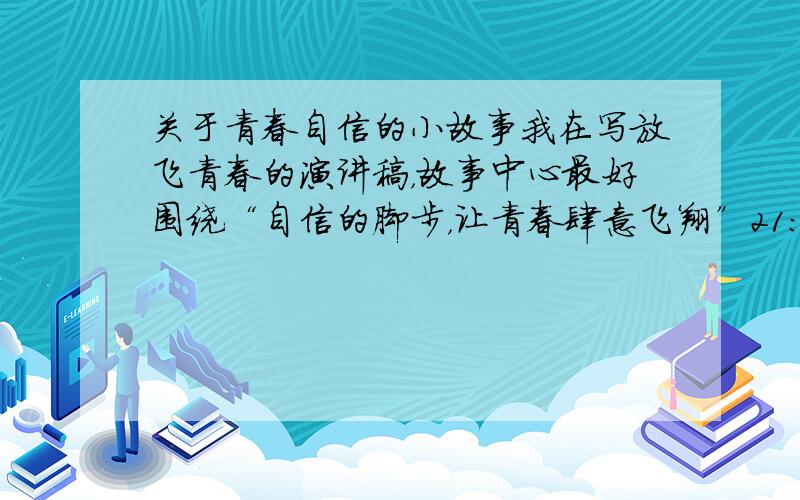 关于青春自信的小故事我在写放飞青春的演讲稿，故事中心最好围绕“自信的脚步，让青春肆意飞翔”21:40前，过后不算