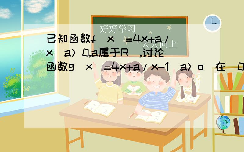 已知函数f(x)=4x+a/x(a＞0,a属于R),讨论函数g(x)=4x+a/x-1(a＞o)在(0,正的无穷大）上的零点个数