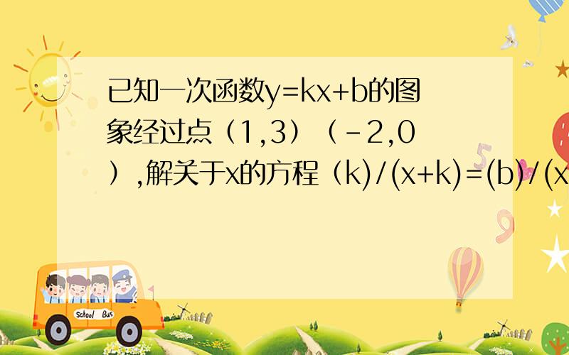 已知一次函数y=kx+b的图象经过点（1,3）（-2,0）,解关于x的方程（k)/(x+k)=(b)/(x-b)