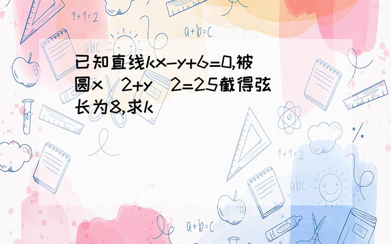 已知直线kx-y+6=0,被圆x^2+y^2=25截得弦长为8,求k