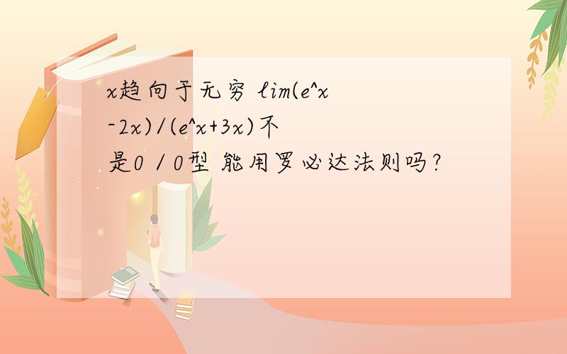 x趋向于无穷 lim(e^x-2x)/(e^x+3x)不是0／0型 能用罗必达法则吗？