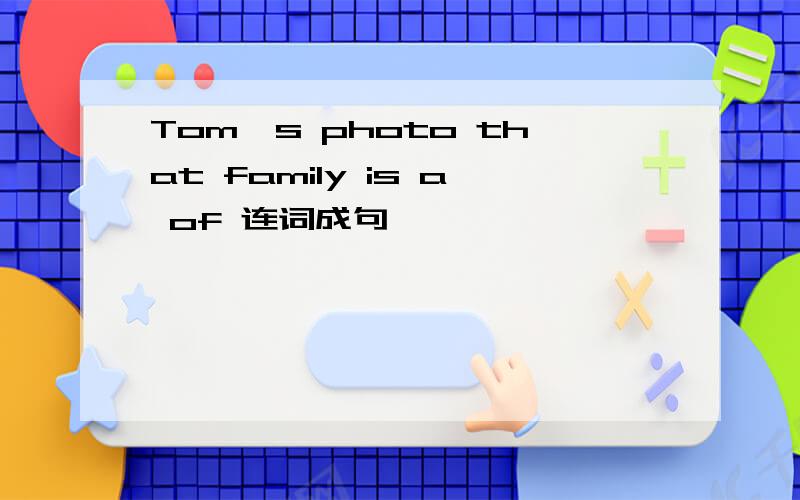 Tom`s photo that family is a of 连词成句