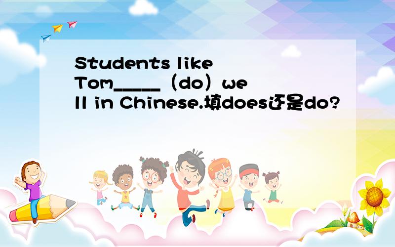 Students like Tom_____（do）well in Chinese.填does还是do?