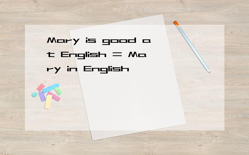 Mary is good at English = Mary in English