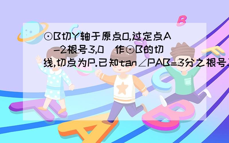 ⊙B切Y轴于原点O,过定点A（-2根号3,0）作⊙B的切线,切点为P.已知tan∠PAB=3分之根号3.抛物线L经过A,P两点