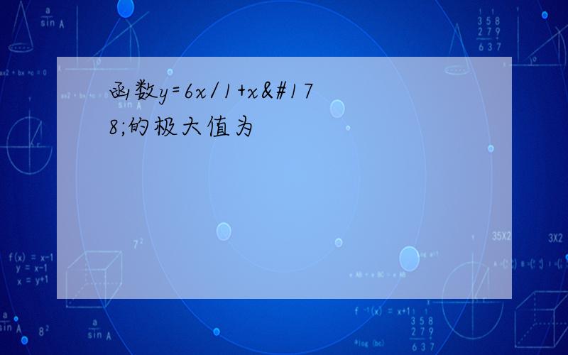 函数y=6x/1+x²的极大值为