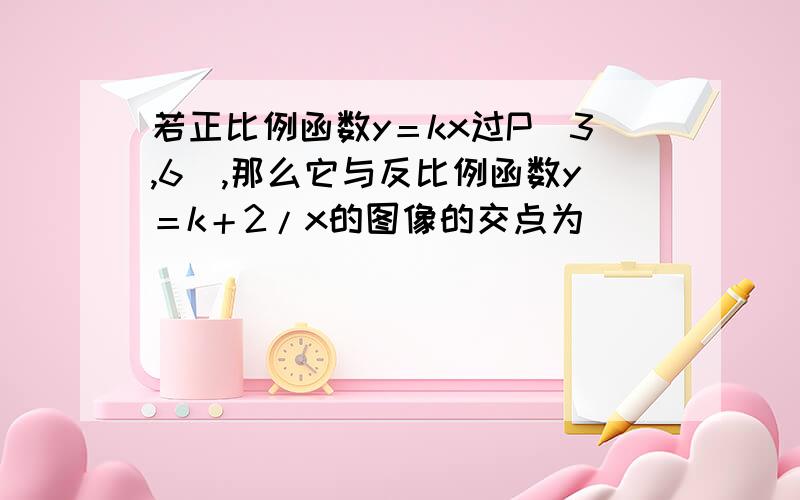 若正比例函数y＝kx过P（3,6）,那么它与反比例函数y＝k＋2/x的图像的交点为