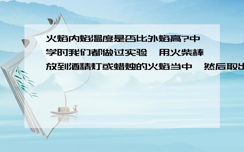 火焰内焰温度是否比外焰高?中学时我们都做过实验,用火柴棒放到酒精灯或蜡烛的火焰当中,然后取出,从烧灼的痕迹判断出外焰温度高,现在想来是完全错误的.火柴棒是可燃的,在氧气充分的外