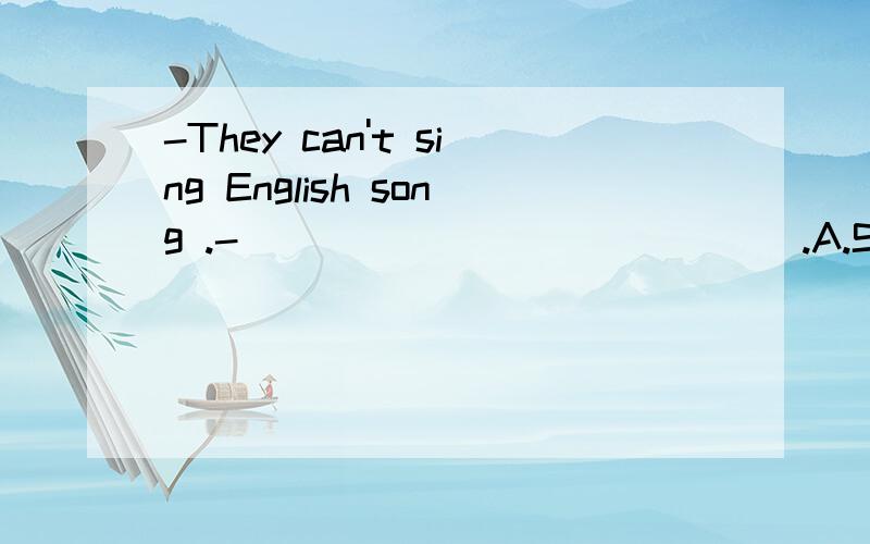 -They can't sing English song .-______________.A.So can we B.Neither can we C.Neither can't we D.We either麻烦说明理由。