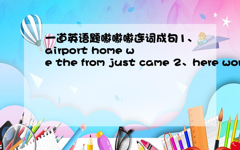 一道英语题嗷嗷嗷连词成句1、airport home we the from just came 2、here wonderful a they visit had 3、surprised parents both my were 4、do don't with waht know i will we them 5、at it much polite dinner is too talk to ..然后在翻译